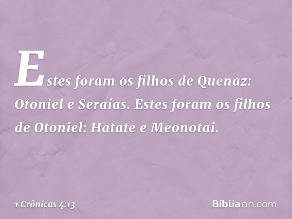 Estes foram os filhos de Quenaz:
Otoniel e Seraías.
Estes foram os filhos de Otoniel:
Hatate e Meonotai. -- 1 Crônicas 4:13