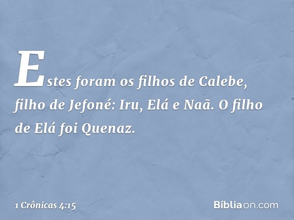 Estes foram os filhos de Calebe, filho de Jefoné:
Iru, Elá e Naã.
O filho de Elá foi Quenaz. -- 1 Crônicas 4:15