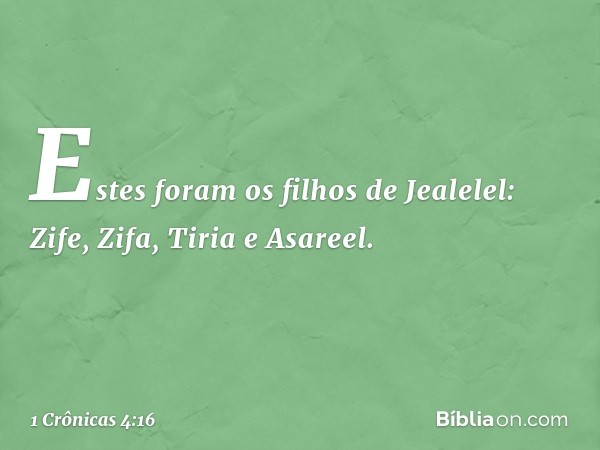 Estes foram os filhos de Jealelel:
Zife, Zifa, Tiria e Asareel. -- 1 Crônicas 4:16