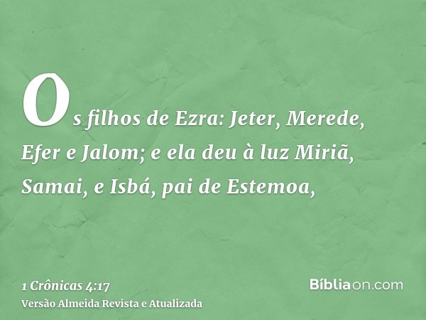 Os filhos de Ezra: Jeter, Merede, Efer e Jalom; e ela deu à luz Miriã, Samai, e Isbá, pai de Estemoa,