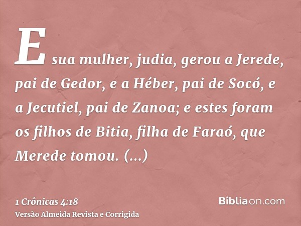 E sua mulher, judia, gerou a Jerede, pai de Gedor, e a Héber, pai de Socó, e a Jecutiel, pai de Zanoa; e estes foram os filhos de Bitia, filha de Faraó, que Mer