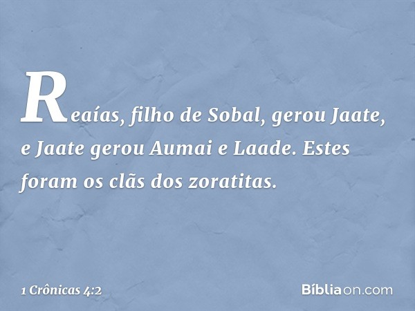 Reaías, filho de Sobal, gerou Jaate, e Jaate gerou Aumai e Laade. Estes foram os clãs dos zoratitas. -- 1 Crônicas 4:2