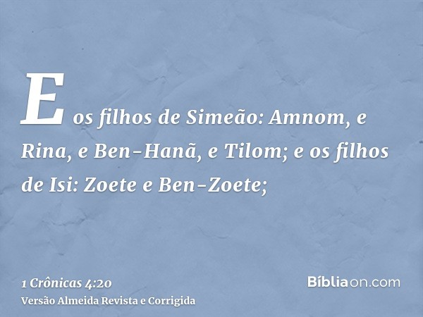 E os filhos de Simeão: Amnom, e Rina, e Ben-Hanã, e Tilom; e os filhos de Isi: Zoete e Ben-Zoete;