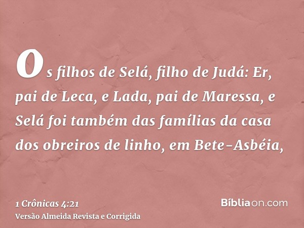 os filhos de Selá, filho de Judá: Er, pai de Leca, e Lada, pai de Maressa, e Selá foi também das famílias da casa dos obreiros de linho, em Bete-Asbéia,