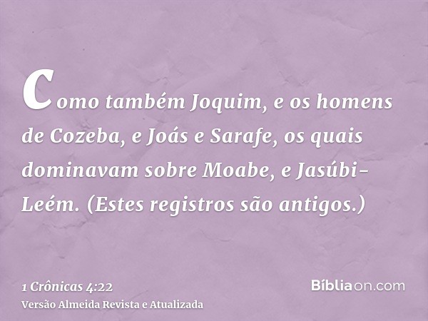 como também Joquim, e os homens de Cozeba, e Joás e Sarafe, os quais dominavam sobre Moabe, e Jasúbi-Leém. (Estes registros são antigos.)