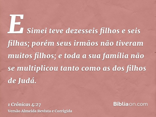 E Simei teve dezesseis filhos e seis filhas; porém seus irmãos não tiveram muitos filhos; e toda a sua família não se multiplicou tanto como as dos filhos de Ju