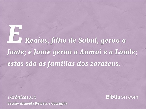 E Reaías, filho de Sobal, gerou a Jaate; e Jaate gerou a Aumai e a Laade; estas são as famílias dos zorateus.