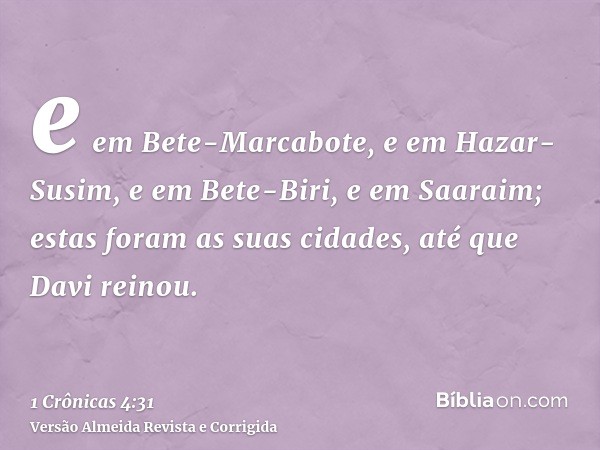 e em Bete-Marcabote, e em Hazar-Susim, e em Bete-Biri, e em Saaraim; estas foram as suas cidades, até que Davi reinou.