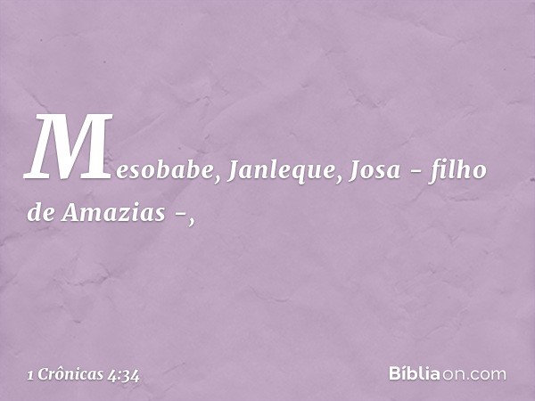 Mesobabe, Janleque, Josa -
filho de Amazias -, -- 1 Crônicas 4:34