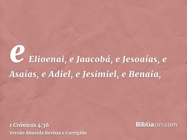 e Elioenai, e Jaacobá, e Jesoaías, e Asaías, e Adiel, e Jesimiel, e Benaia,