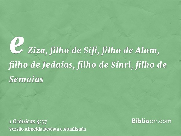 e Ziza, filho de Sifi, filho de Alom, filho de Jedaías, filho de Sínri, filho de Semaías