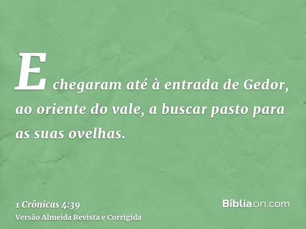 E chegaram até à entrada de Gedor, ao oriente do vale, a buscar pasto para as suas ovelhas.