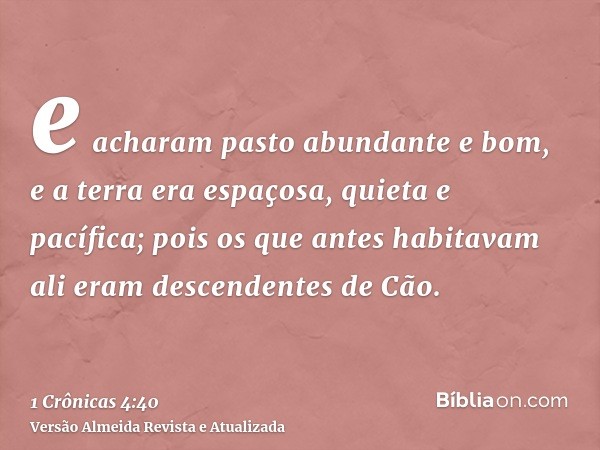 e acharam pasto abundante e bom, e a terra era espaçosa, quieta e pacífica; pois os que antes habitavam ali eram descendentes de Cão.