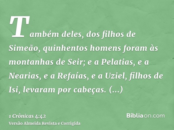 Também deles, dos filhos de Simeão, quinhentos homens foram às montanhas de Seir; e a Pelatias, e a Nearias, e a Refaías, e a Uziel, filhos de Isi, levaram por 