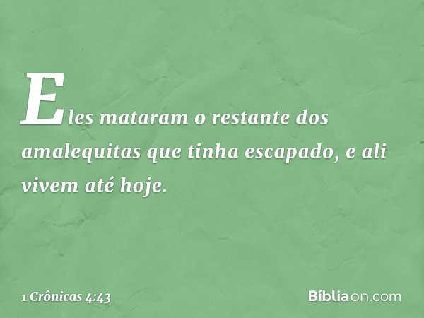 Eles mataram o restante dos amalequitas que tinha escapado, e ali vivem até hoje. -- 1 Crônicas 4:43