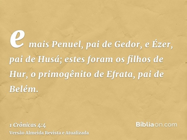 e mais Penuel, pai de Gedor, e Ézer, pai de Husá; estes foram os filhos de Hur, o primogênito de Efrata, pai de Belém.