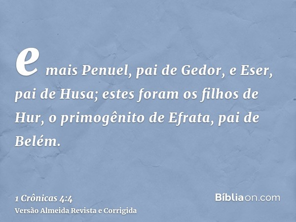 e mais Penuel, pai de Gedor, e Eser, pai de Husa; estes foram os filhos de Hur, o primogênito de Efrata, pai de Belém.