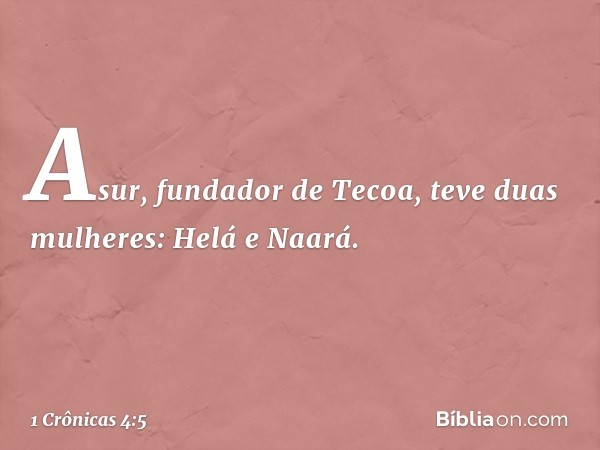 Asur, fundador de Tecoa, teve duas mulheres: Helá e Naará. -- 1 Crônicas 4:5