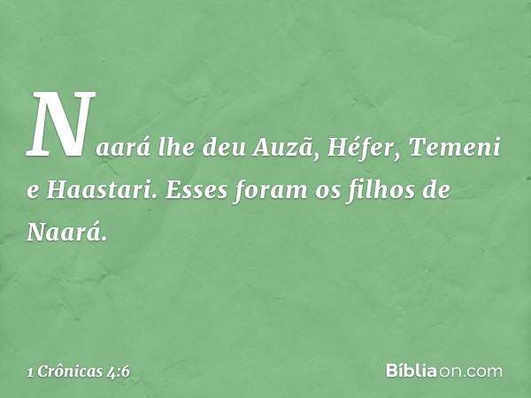 Naará lhe deu Auzã, Héfer, Temeni e Haastari. Esses foram os filhos de Naará. -- 1 Crônicas 4:6