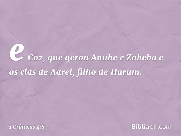 e Coz, que gerou Anube e Zobeba e os clãs de Aarel, filho de Harum. -- 1 Crônicas 4:8