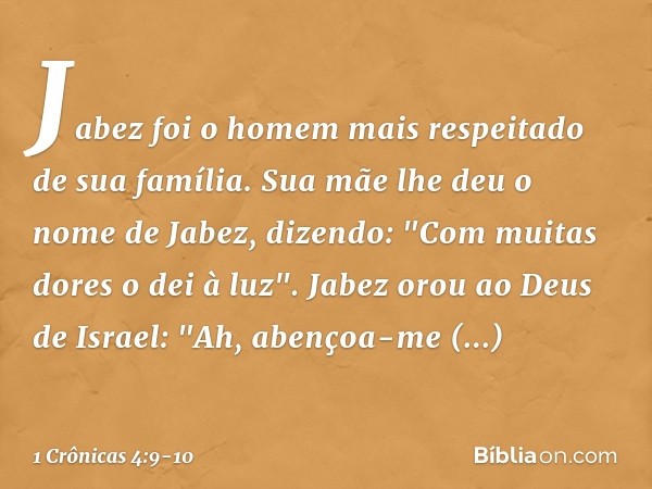 Jabez foi o homem mais respeitado de sua família. Sua mãe lhe deu o nome de Jabez, dizendo: "Com muitas dores o dei à luz". Jabez orou ao Deus de Israel: "Ah, a