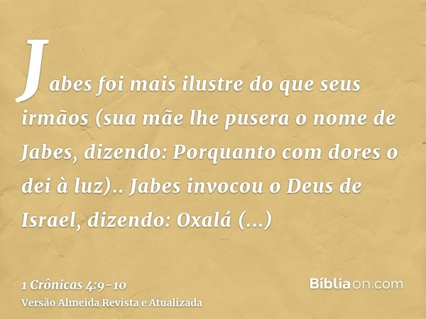 Jabes foi mais ilustre do que seus irmãos (sua mãe lhe pusera o nome de Jabes, dizendo: Porquanto com dores o dei à luz)..Jabes invocou o Deus de Israel, dizend