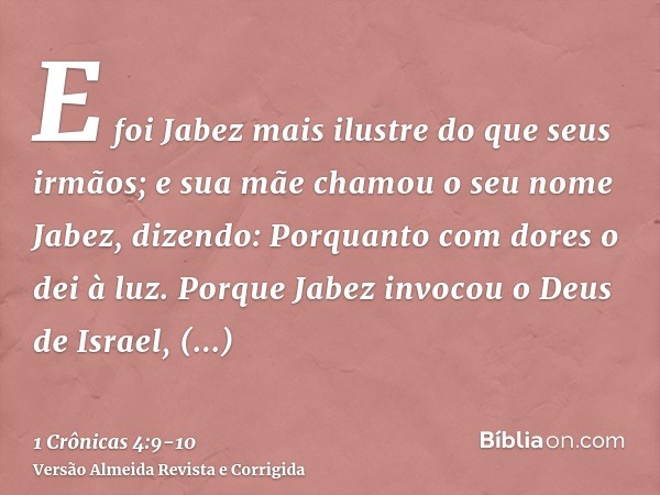 E foi Jabez mais ilustre do que seus irmãos; e sua mãe chamou o seu nome Jabez, dizendo: Porquanto com dores o dei à luz.Porque Jabez invocou o Deus de Israel, 