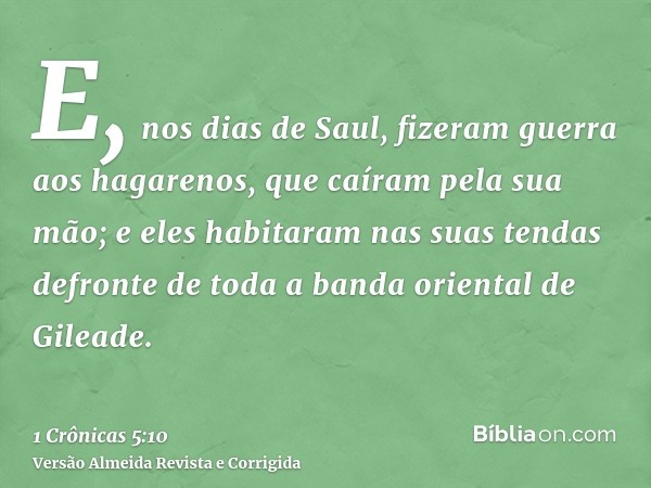 E, nos dias de Saul, fizeram guerra aos hagarenos, que caíram pela sua mão; e eles habitaram nas suas tendas defronte de toda a banda oriental de Gileade.