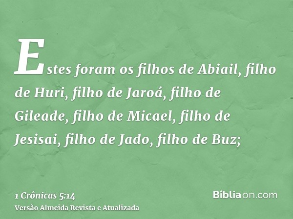 Estes foram os filhos de Abiail, filho de Huri, filho de Jaroá, filho de Gileade, filho de Micael, filho de Jesisai, filho de Jado, filho de Buz;