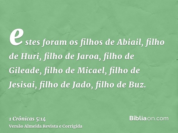 estes foram os filhos de Abiail, filho de Huri, filho de Jaroa, filho de Gileade, filho de Micael, filho de Jesisai, filho de Jado, filho de Buz.