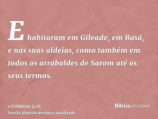 E habitaram em Gileade, em Basã, e nas suas aldeias, como também em todos os arrabaldes de Sarom até os seus termos.