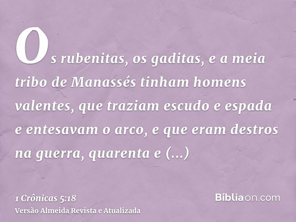 Os rubenitas, os gaditas, e a meia tribo de Manassés tinham homens valentes, que traziam escudo e espada e entesavam o arco, e que eram destros na guerra, quare