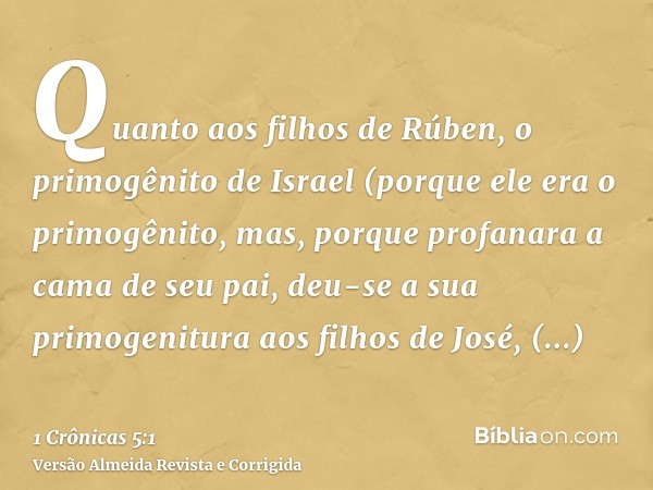 Quanto aos filhos de Rúben, o primogênito de Israel (porque ele era o primogênito, mas, porque profanara a cama de seu pai, deu-se a sua primogenitura aos filho
