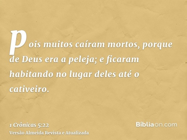 pois muitos caíram mortos, porque de Deus era a peleja; e ficaram habitando no lugar deles até o cativeiro.