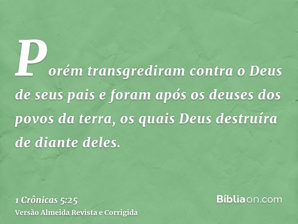 Porém transgrediram contra o Deus de seus pais e foram após os deuses dos povos da terra, os quais Deus destruíra de diante deles.