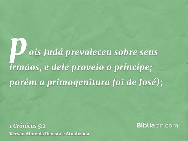 pois Judá prevaleceu sobre seus irmãos, e dele proveio o príncipe; porém a primogenitura foi de José);