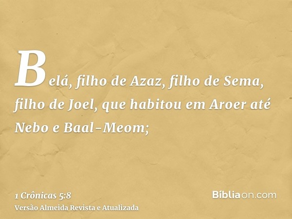 Belá, filho de Azaz, filho de Sema, filho de Joel, que habitou em Aroer até Nebo e Baal-Meom;