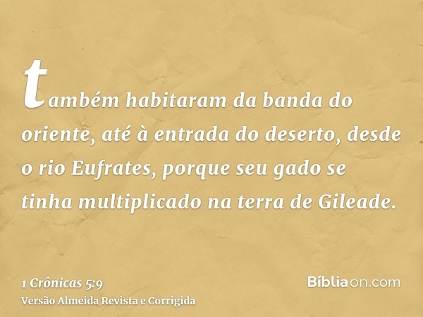 também habitaram da banda do oriente, até à entrada do deserto, desde o rio Eufrates, porque seu gado se tinha multiplicado na terra de Gileade.