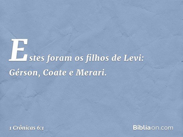 Estes foram os filhos de Levi:
Gérson, Coate e Merari. -- 1 Crônicas 6:1