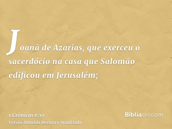 Joanã de Azarias, que exerceu o sacerdócio na casa que Salomão edificou em Jerusalém;