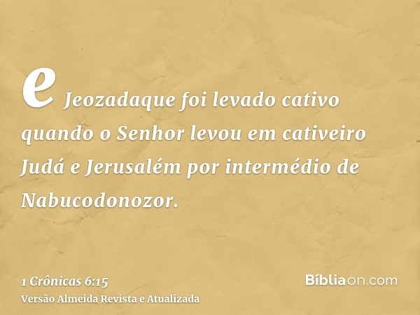 e Jeozadaque foi levado cativo quando o Senhor levou em cativeiro Judá e Jerusalém por intermédio de Nabucodonozor.