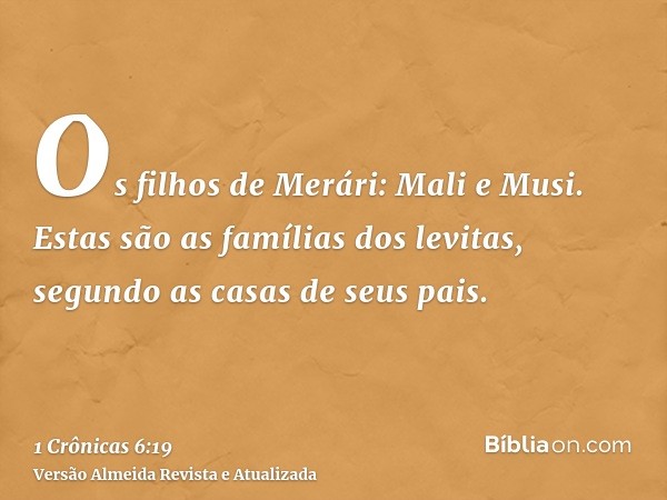 Os filhos de Merári: Mali e Musi. Estas são as famílias dos levitas, segundo as casas de seus pais.