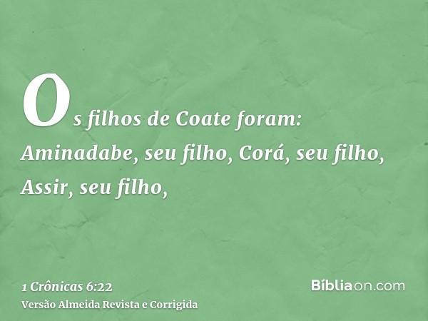 Os filhos de Coate foram: Aminadabe, seu filho, Corá, seu filho, Assir, seu filho,
