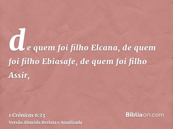 de quem foi filho Elcana, de quem foi filho Ebiasafe, de quem foi filho Assir,