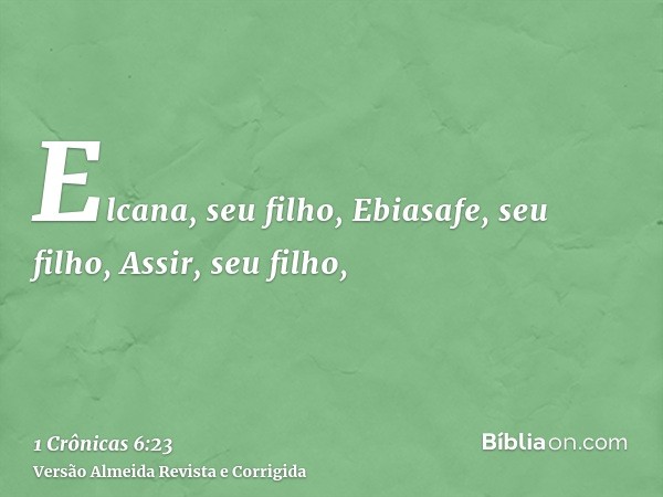 Elcana, seu filho, Ebiasafe, seu filho, Assir, seu filho,