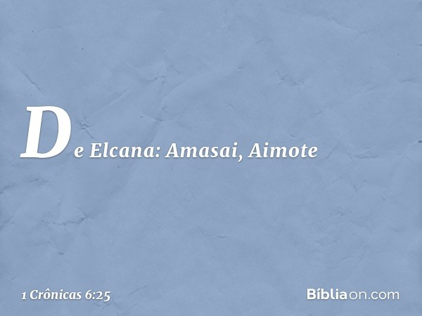 De Elcana:
Amasai, Aimote -- 1 Crônicas 6:25