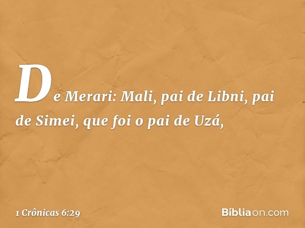 De Merari:
Mali, pai de Libni,
pai de Simei,
que foi o pai de Uzá, -- 1 Crônicas 6:29