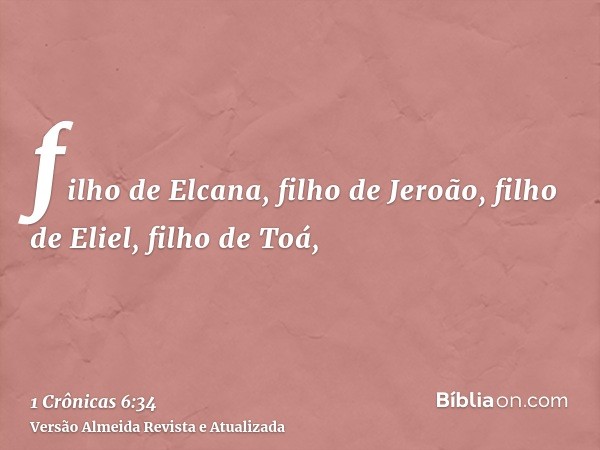 filho de Elcana, filho de Jeroão, filho de Eliel, filho de Toá,