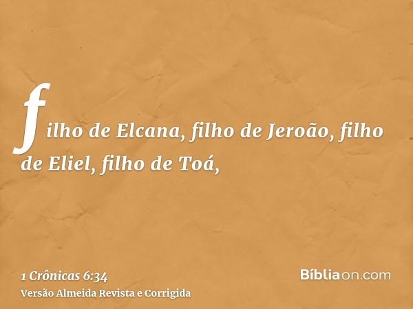 filho de Elcana, filho de Jeroão, filho de Eliel, filho de Toá,
