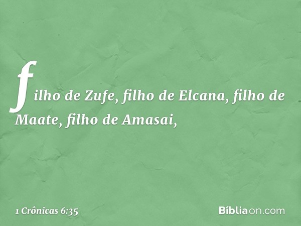 filho de Zufe, filho de Elcana,
filho de Maate, filho de Amasai, -- 1 Crônicas 6:35